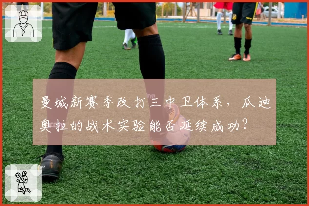 曼城新赛季改打三中卫体系,瓜迪奥拉的战术实验能否延续成功?