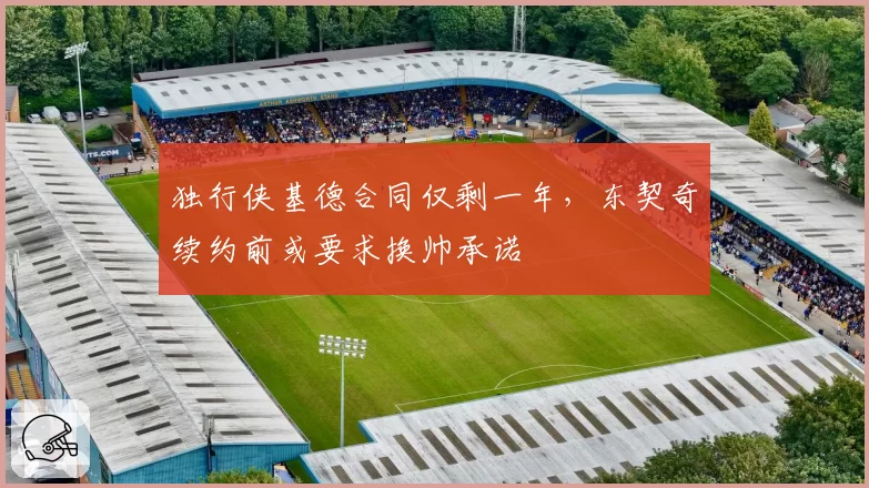 独行侠基德合同仅剩一年，东契奇续约前或要求换帅承诺