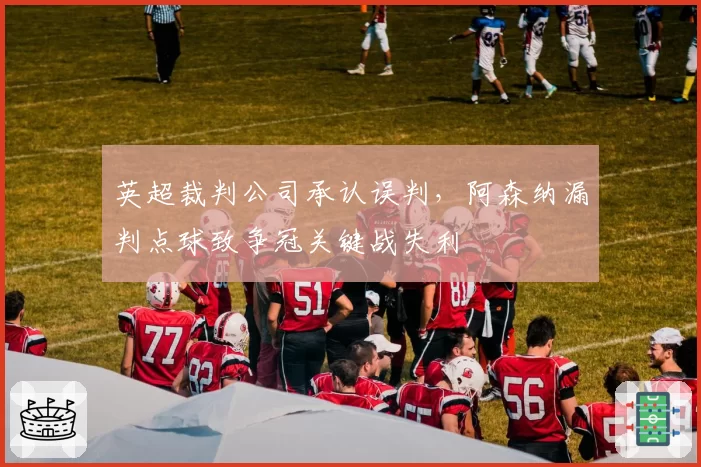 英超裁判公司承认误判，阿森纳漏判点球致争冠关键战失利