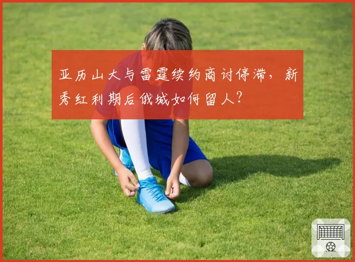 亚历山大与雷霆续约商讨停滞，新秀红利期后俄城如何留人？