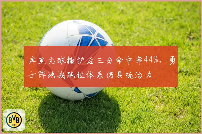 库里无球掩护后三分命中率44%，勇士阵地战跑位体系仍具统治力