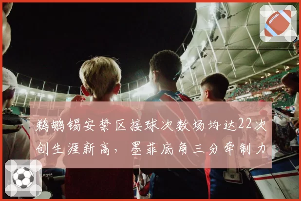 鹈鹕锡安禁区接球次数场均达22次创生涯新高，墨菲底角三分牵制力激活内线空间__br_