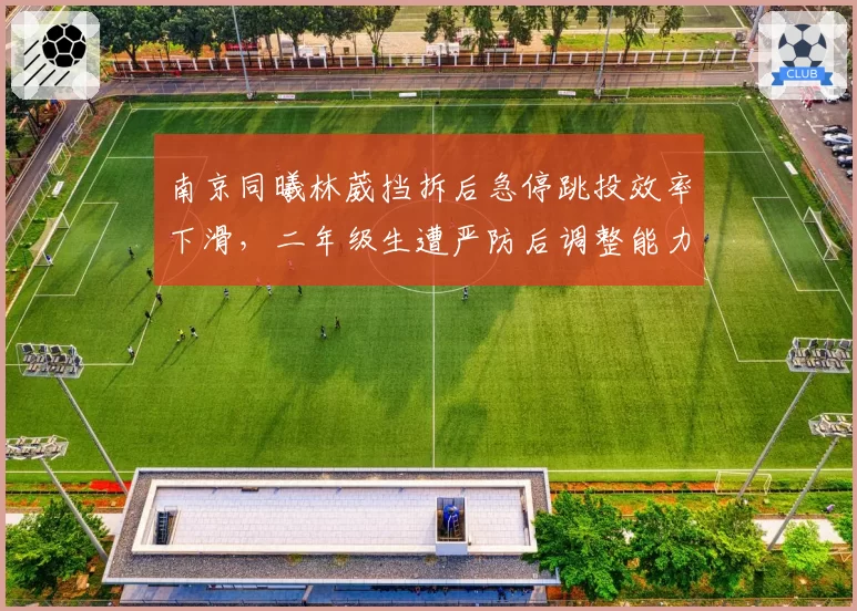 南京同曦林葳挡拆后急停跳投效率下滑，二年级生遭严防后调整能力受考验