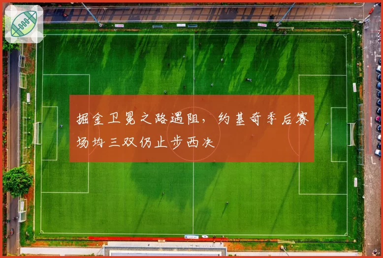 掘金卫冕之路遇阻，约基奇季后赛场均三双仍止步西决