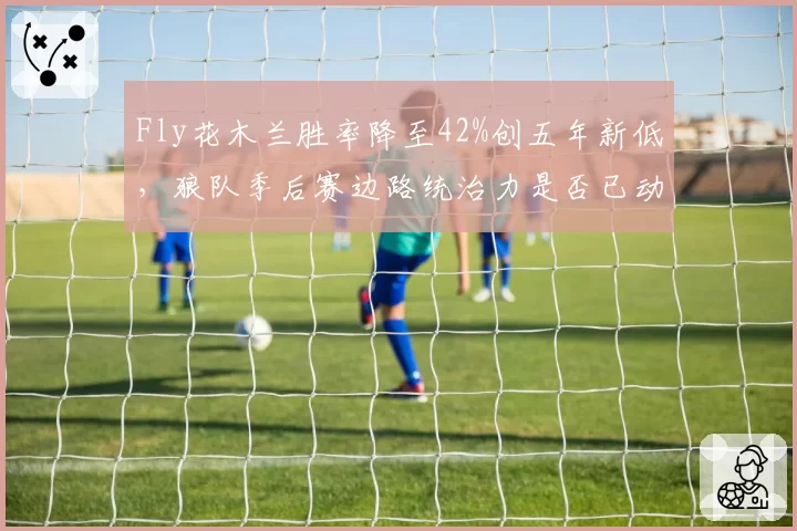 Fly花木兰胜率降至42%创五年新低,狼队季后赛边路统治力是否已动摇?