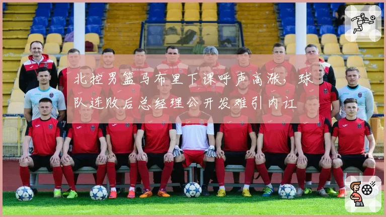 北控男篮马布里下课呼声高涨，球队连败后总经理公开发难引内讧