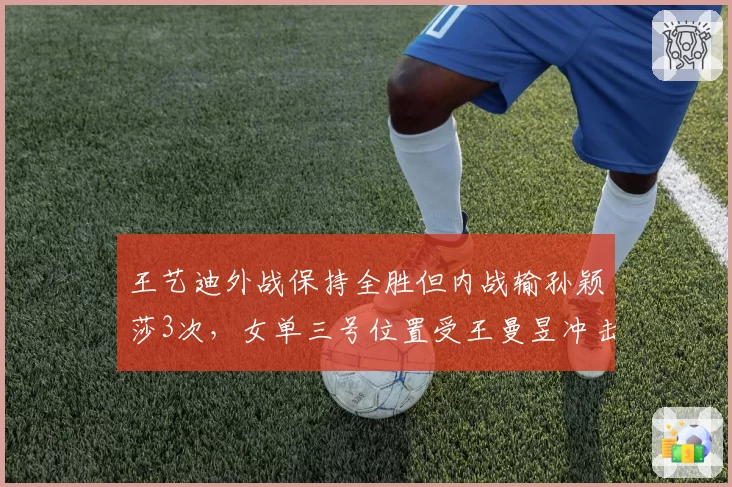 王艺迪外战保持全胜但内战输孙颖莎3次，女单三号位置受王曼昱冲击