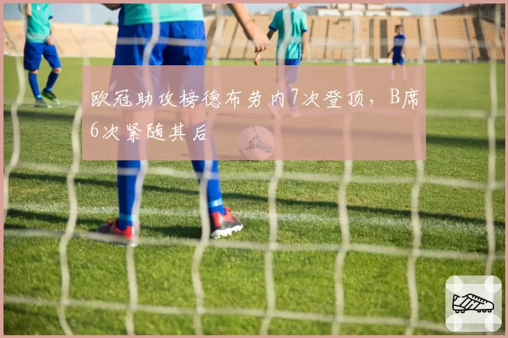 欧冠助攻榜德布劳内7次登顶,B席6次紧随其后