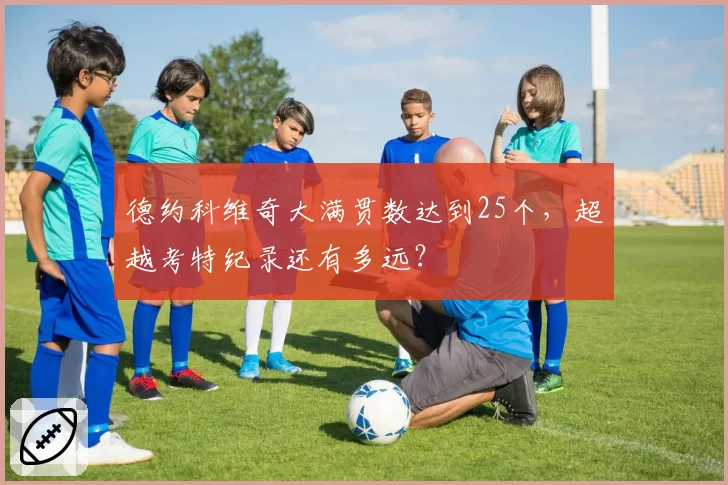 德约科维奇大满贯数达到25个，超越考特纪录还有多远？