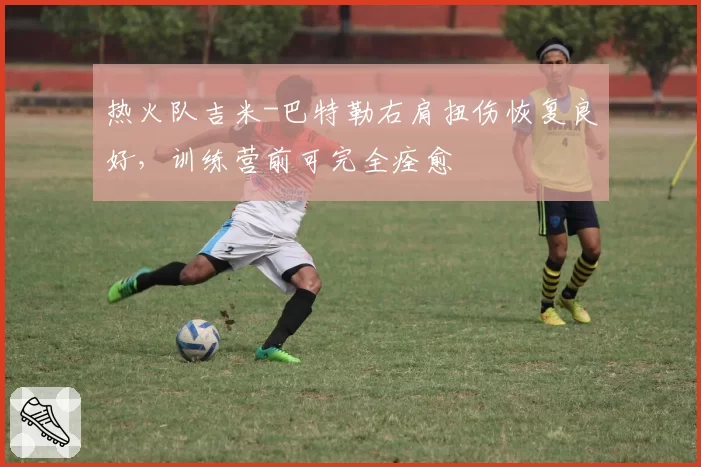 热火队吉米-巴特勒右肩扭伤恢复良好,训练营前可完全痊愈