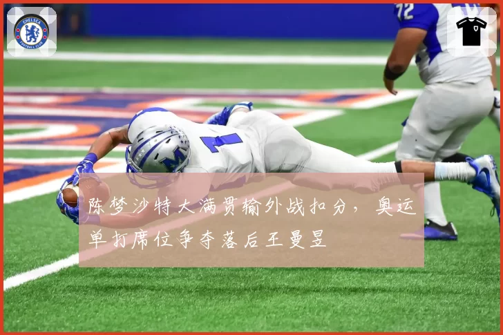 陈梦沙特大满贯输外战扣分，奥运单打席位争夺落后王曼昱